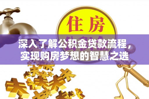 新罗深入了解公积金贷款流程，实现购房梦想的智慧之选