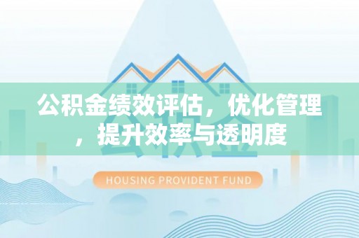 新罗公积金绩效评估，优化管理，提升效率与透明度