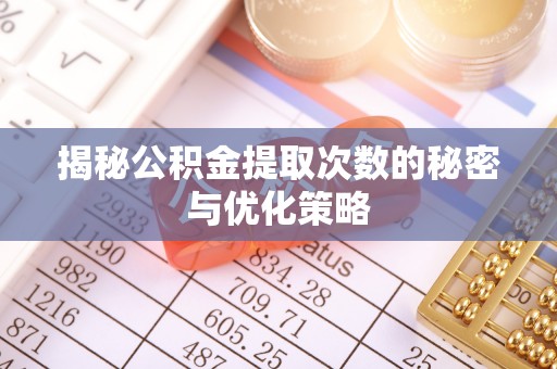 新罗揭秘公积金提取次数的秘密与优化策略