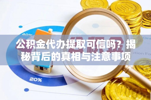 新罗公积金代办提取可信吗？揭秘背后的真相与注意事项