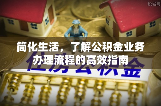 新罗简化生活，了解公积金业务办理流程的高效指南