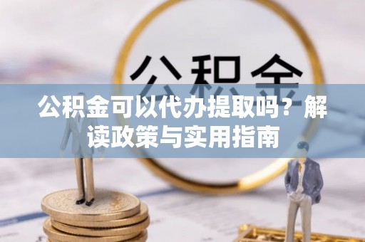 新罗公积金可以代办提取吗？解读政策与实用指南