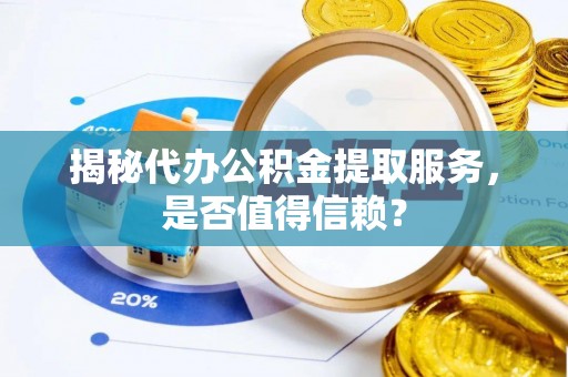 新罗揭秘代办公积金提取服务，是否值得信赖？