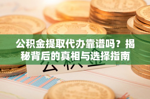 新罗公积金提取代办靠谱吗？揭秘背后的真相与选择指南