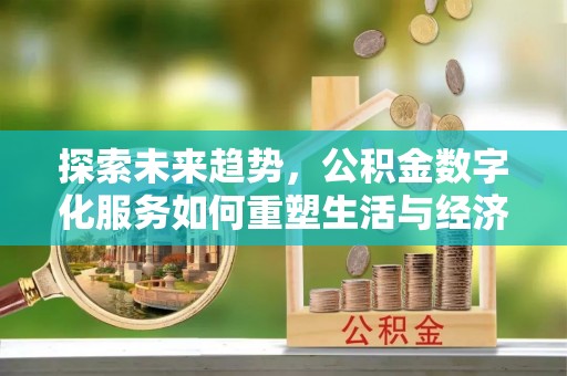 新罗探索未来趋势，公积金数字化服务如何重塑生活与经济