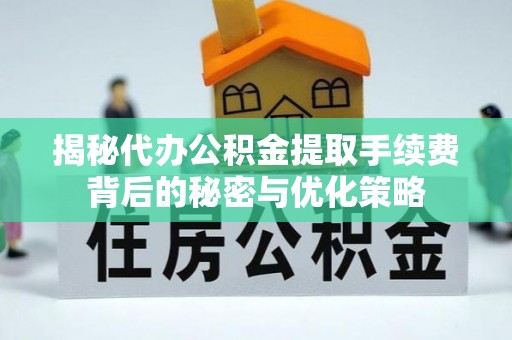 新罗揭秘代办公积金提取手续费背后的秘密与优化策略