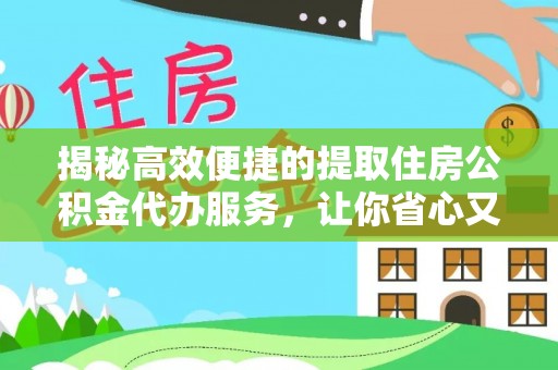 新罗揭秘高效便捷的提取住房公积金代办服务，让你省心又省力
