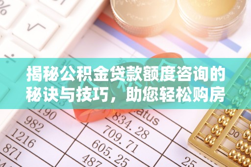 新罗揭秘公积金贷款额度咨询的秘诀与技巧，助您轻松购房！