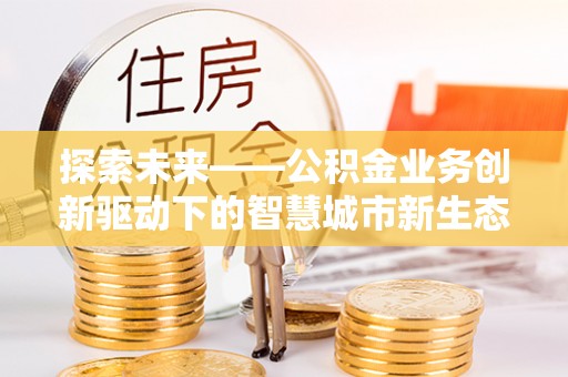 新罗探索未来——公积金业务创新驱动下的智慧城市新生态