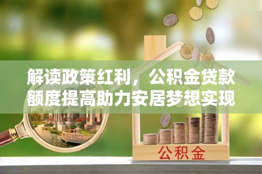 新罗解读政策红利，公积金贷款额度提高助力安居梦想实现