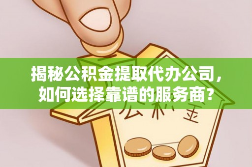 新罗揭秘公积金提取代办公司，如何选择靠谱的服务商？