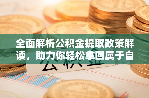 新罗全面解析公积金提取政策解读，助力你轻松拿回属于自己的钱