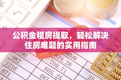 新罗公积金租房提取，轻松解决住房难题的实用指南