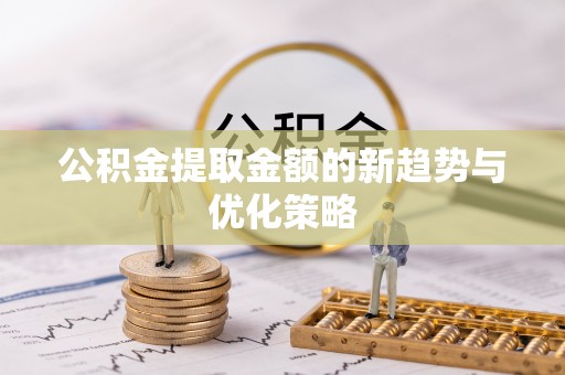 新罗公积金提取金额的新趋势与优化策略