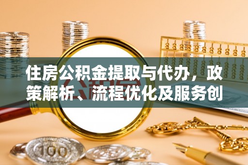 新罗住房公积金提取与代办，政策解析、流程优化及服务创新