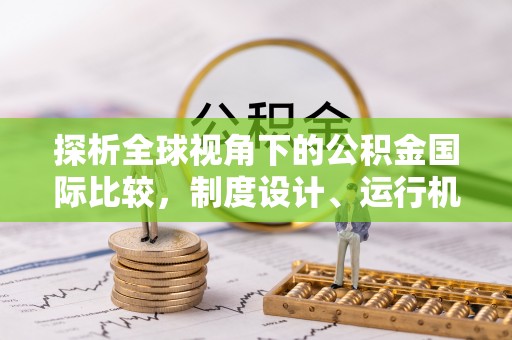 新罗探析全球视角下的公积金国际比较，制度设计、运行机制与未来趋势