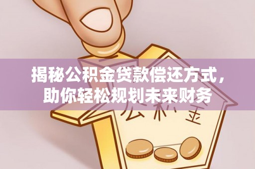 新罗揭秘公积金贷款偿还方式，助你轻松规划未来财务
