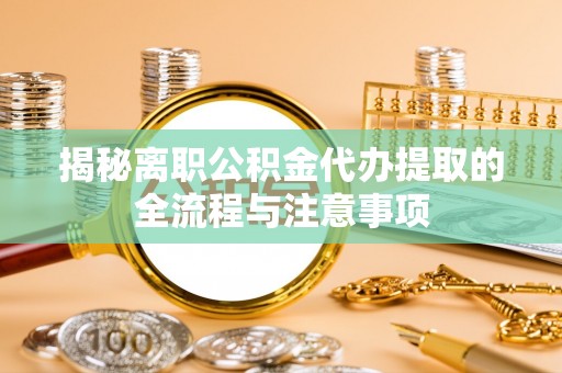 新罗揭秘离职公积金代办提取的全流程与注意事项
