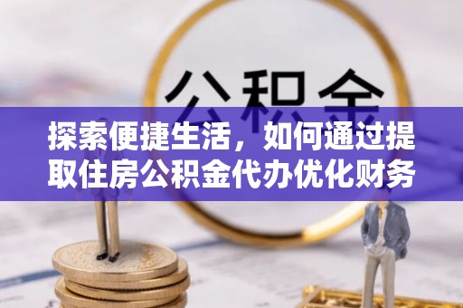 新罗探索便捷生活，如何通过提取住房公积金代办优化财务规划