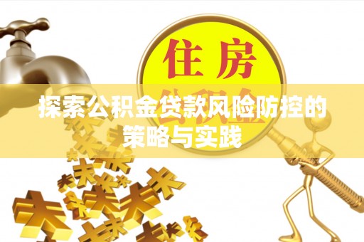 新罗探索公积金贷款风险防控的策略与实践