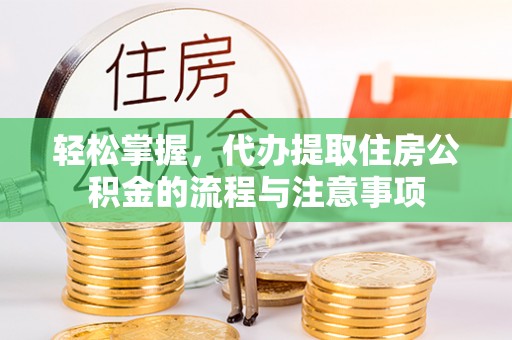 新罗轻松掌握，代办提取住房公积金的流程与注意事项