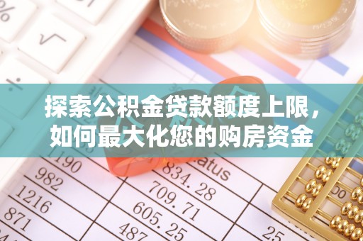 新罗探索公积金贷款额度上限，如何最大化您的购房资金