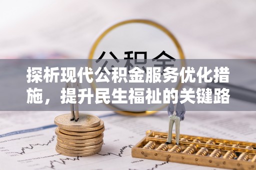 新罗探析现代公积金服务优化措施，提升民生福祉的关键路径