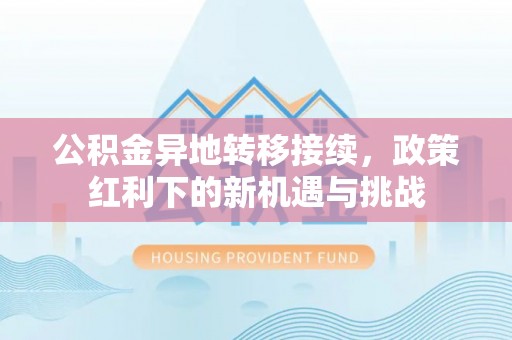 新罗公积金异地转移接续，政策红利下的新机遇与挑战