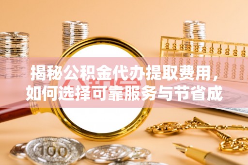 新罗揭秘公积金代办提取费用，如何选择可靠服务与节省成本