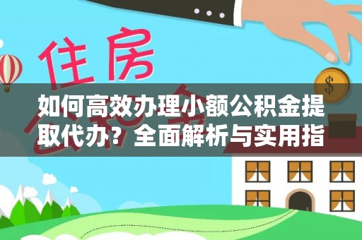 新罗如何高效办理小额公积金提取代办？全面解析与实用指南
