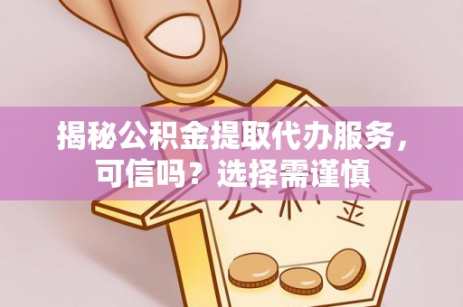 新罗揭秘公积金提取代办服务，可信吗？选择需谨慎