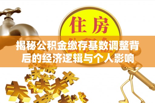 新罗揭秘公积金缴存基数调整背后的经济逻辑与个人影响