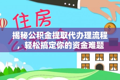 新罗揭秘公积金提取代办理流程，轻松搞定你的资金难题