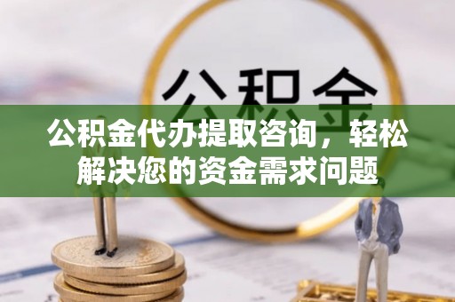 新罗公积金代办提取咨询，轻松解决您的资金需求问题
