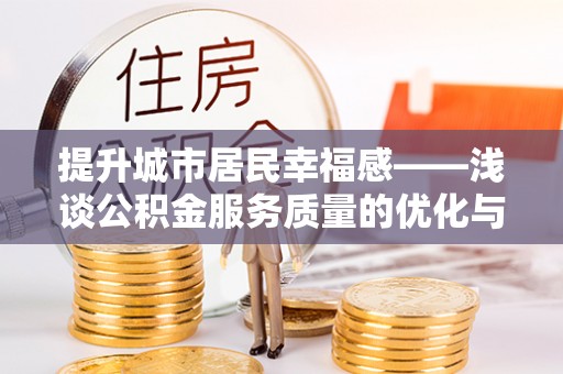 新罗提升城市居民幸福感——浅谈公积金服务质量的优化与未来