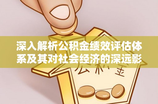 新罗深入解析公积金绩效评估体系及其对社会经济的深远影响