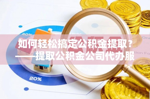 新罗如何轻松搞定公积金提取？——提取公积金公司代办服务全解析