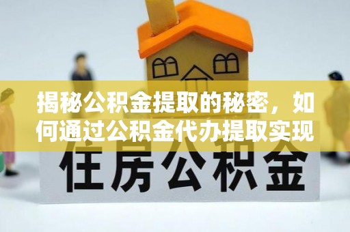 新罗揭秘公积金提取的秘密，如何通过公积金代办提取实现财务自由