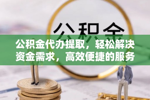 新罗公积金代办提取，轻松解决资金需求，高效便捷的服务选择