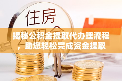 新罗揭秘公积金提取代办理流程，助您轻松完成资金提取