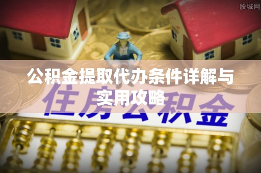 新罗公积金提取代办条件详解与实用攻略