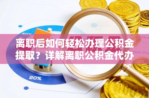 新罗离职后如何轻松办理公积金提取？详解离职公积金代办提取流程