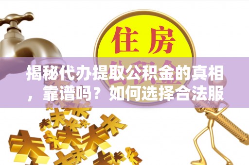 新罗揭秘代办提取公积金的真相，靠谱吗？如何选择合法服务？
