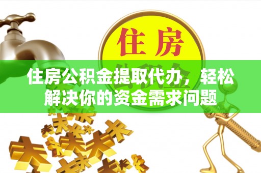 新罗住房公积金提取代办，轻松解决你的资金需求问题