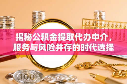 新罗揭秘公积金提取代办中介，服务与风险并存的时代选择