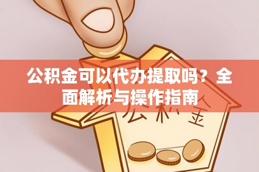 新罗公积金可以代办提取吗？全面解析与操作指南