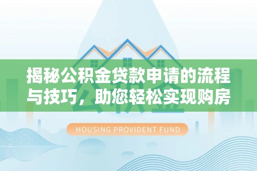 新罗揭秘公积金贷款申请的流程与技巧，助您轻松实现购房梦