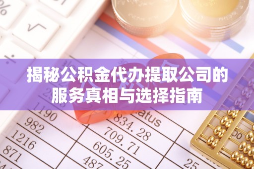 新罗揭秘公积金代办提取公司的服务真相与选择指南