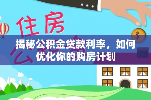 新罗揭秘公积金贷款利率，如何优化你的购房计划