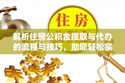 新罗解析住房公积金提取与代办的流程与技巧，助您轻松实现资金流动
